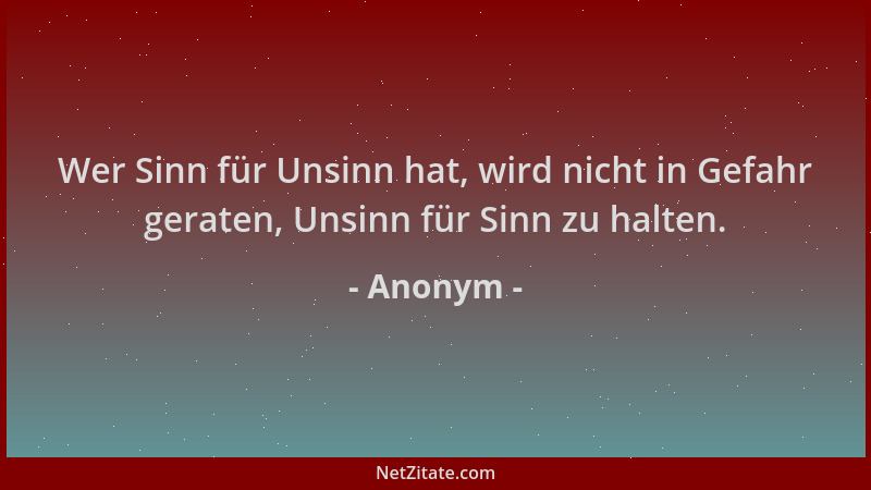 Anonym - Wer Sinn für Unsinn hat, wird nicht in Gefahr geraten, Unsinn für Sinn zu halten....