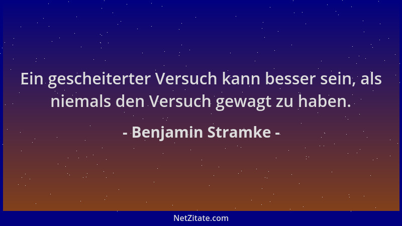 Benjamin Stramke - Ein gescheiterter Versuch kann besser sein, als niemals den Versuch gewagt zu haben....