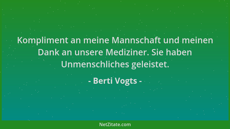 Berti Vogts - Kompliment an meine Mannschaft und meinen Dank an unsere Mediziner. Sie haben Unmenschliches geleistet....