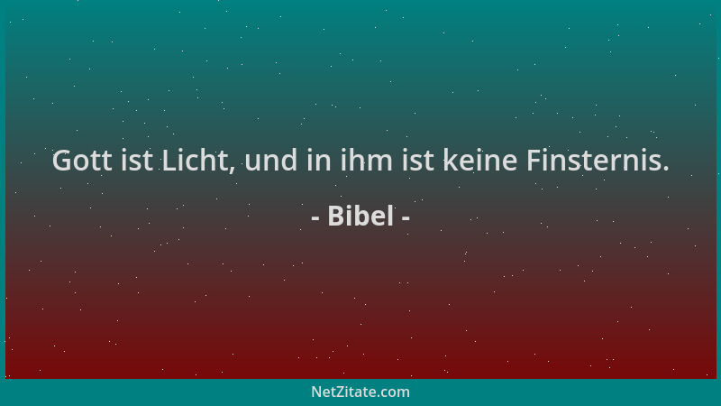 Bibel - Gott ist Licht, und in ihm ist keine Finsternis....