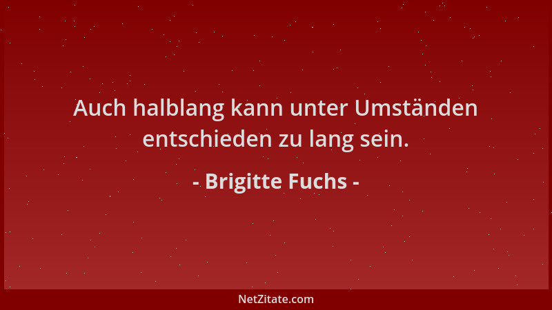 Brigitte Fuchs - Auch halblang kann unter Umständen entschieden zu lang sein....