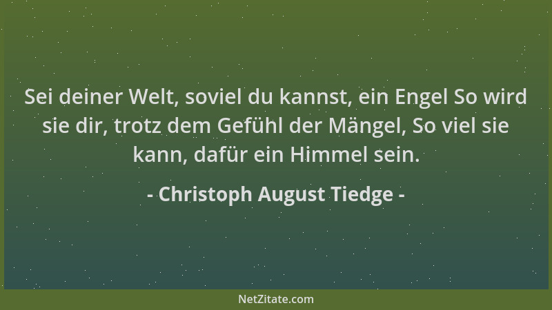 Christoph August Tiedge - Sei deiner Welt, soviel du kannst, ein Engel So wird sie dir, trotz dem Gefühl der Mängel, So vie...