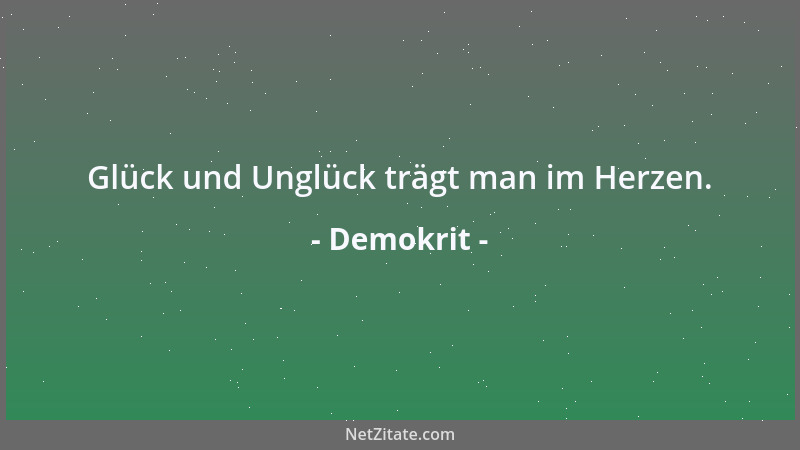 Demokrit - Glück und Unglück trägt man im Herzen....