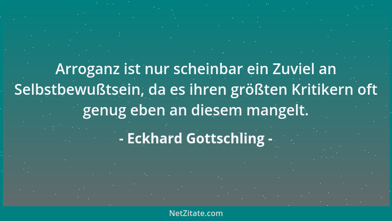 Eckhard Gottschling - Arroganz ist nur scheinbar ein Zuviel an Selbstbewußtsein, da es ihren größten Kritikern oft genug eb...