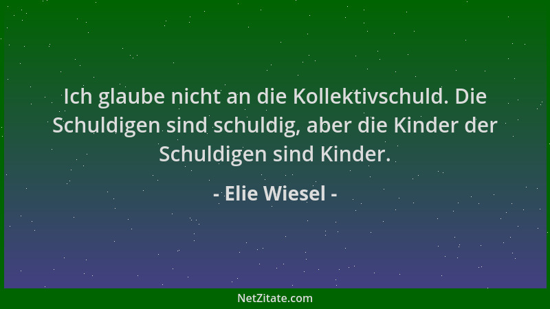 Elie Wiesel - Ich glaube nicht an die Kollektivschuld. Die Schuldigen sind schuldig, aber die Kinder der Schuldigen sind Ki...