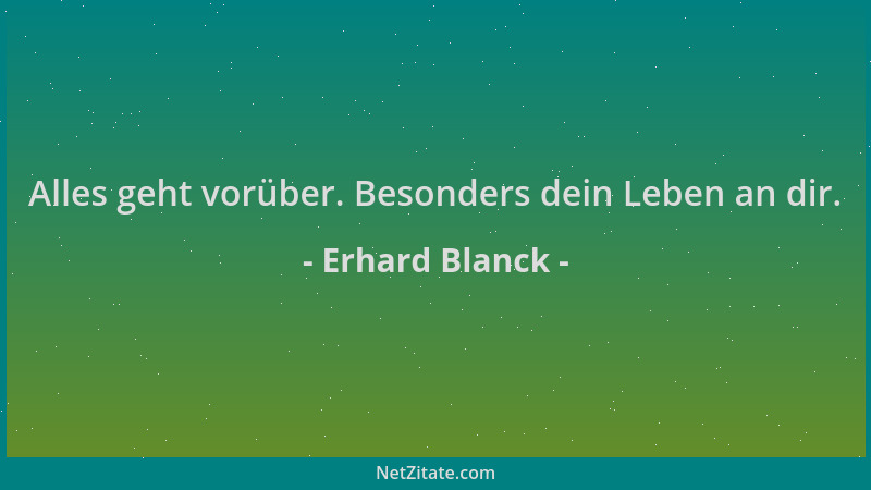 Erhard Blanck - Alles geht vorüber. Besonders dein Leben an dir....