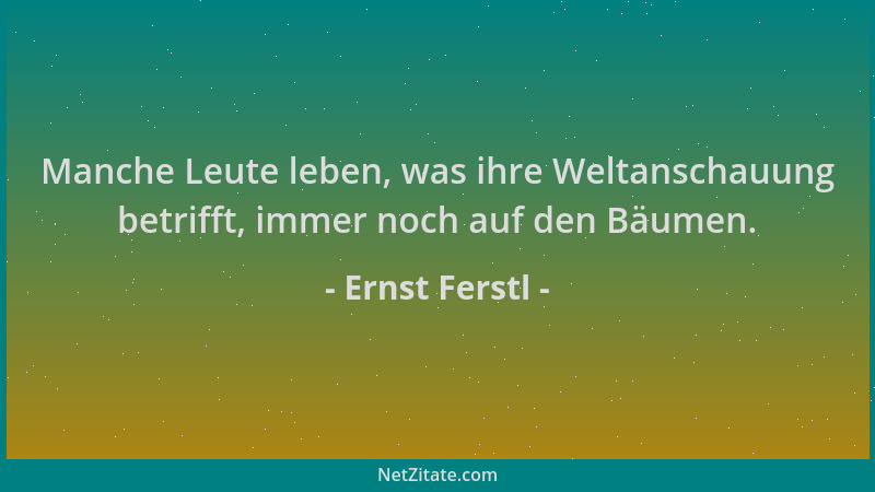 Ernst Ferstl - Manche Leute leben, was ihre Weltanschauung betrifft, immer noch auf den Bäumen....