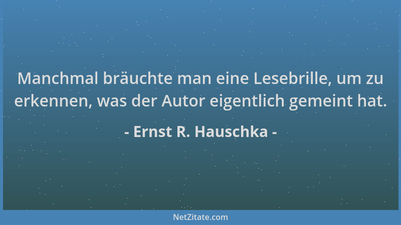 Ernst R. Hauschka - Manchmal bräuchte man eine Lesebrille, um zu erkennen, was der Autor eigentlich gemeint hat....