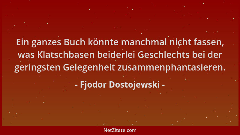 Fjodor Dostojewski - Ein ganzes Buch könnte manchmal nicht fassen, was Klatschbasen beiderlei Geschlechts bei der geringste...