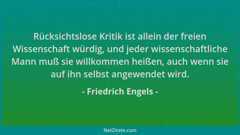Friedrich Engels - Rücksichtslose Kritik ist allein der freien Wissenschaft würdig, und jeder wissenschaftliche Mann muß si...