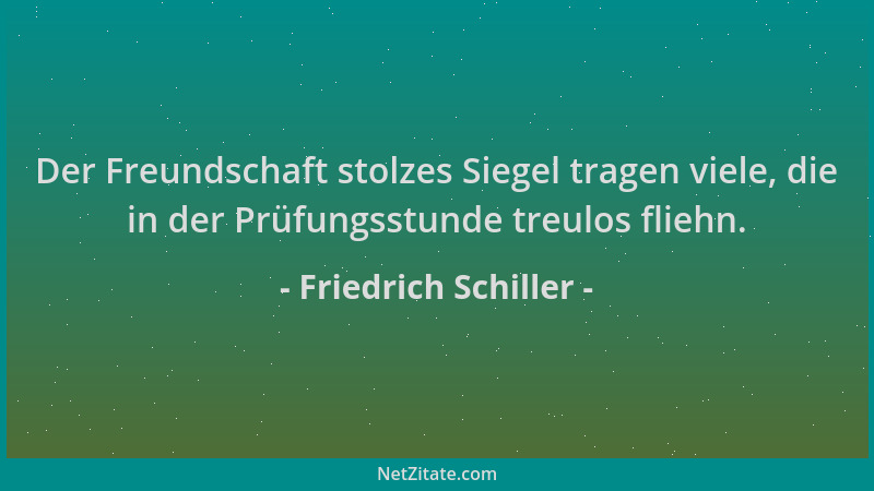 Friedrich Schiller - Der Freundschaft stolzes Siegel tragen viele, die in der Prüfungsstunde treulos fliehn....