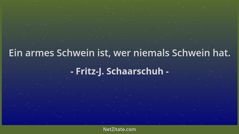 Fritz-J. Schaarschuh - Ein armes Schwein ist, wer niemals Schwein hat....