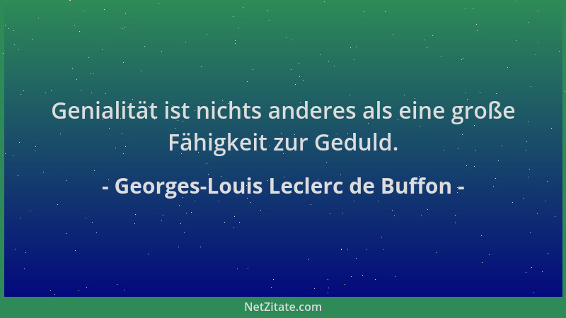 Georges-Louis Leclerc de Buffon - Genialität ist nichts anderes als eine große Fähigkeit zur Geduld....