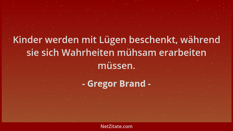 Gregor Brand - Kinder werden mit Lügen beschenkt, während sie sich Wahrheiten mühsam erarbeiten müssen....