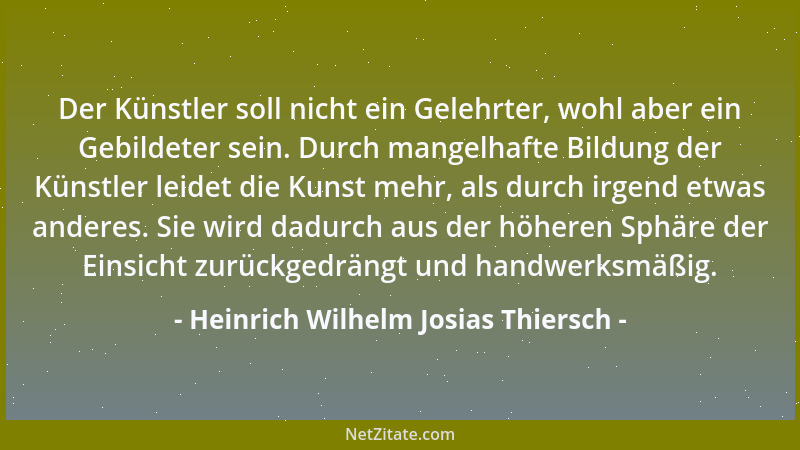 Heinrich Wilhelm Josias Thiersch - Der Künstler soll nicht ein Gelehrter, wohl aber ein Gebildeter sein. Durch mangelhafte...