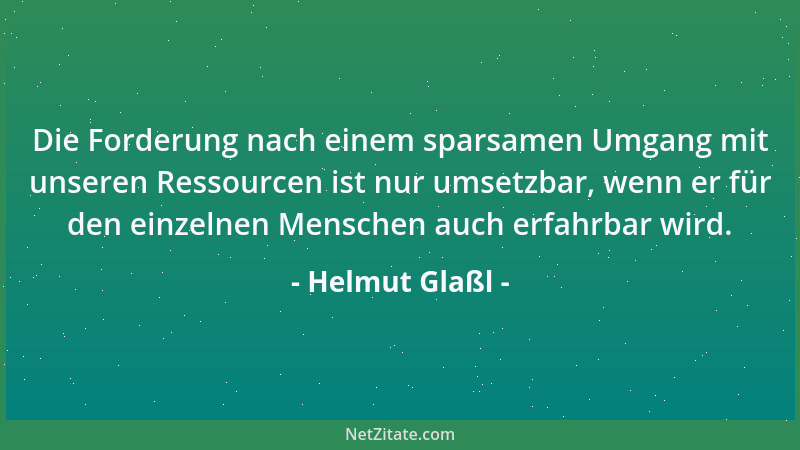 Helmut Glaßl - Die Forderung nach einem sparsamen Umgang mit unseren Ressourcen ist nur umsetzbar, wenn er für den einzelne...