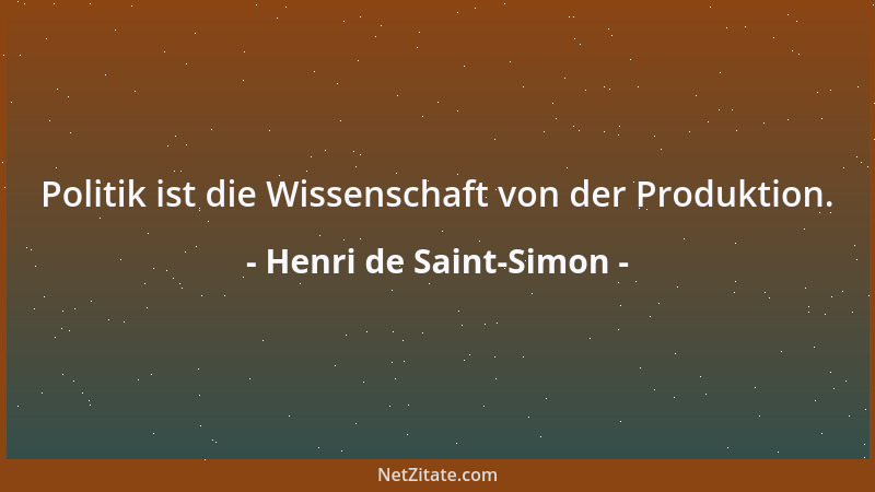 Henri de Saint-Simon - Politik ist die Wissenschaft von der Produktion....