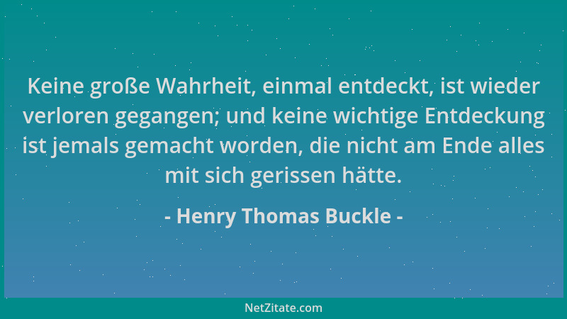 Henry Thomas Buckle - Keine große Wahrheit, einmal entdeckt, ist wieder verloren gegangen; und keine wichtige Entdeckung is...