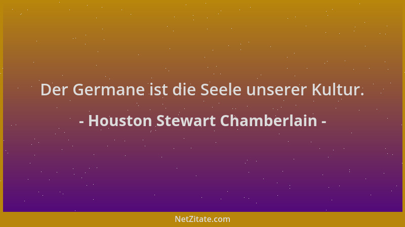 Houston Stewart Chamberlain - Der Germane ist die Seele unserer Kultur....