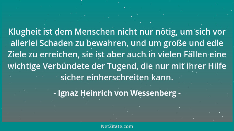 Ignaz Heinrich von Wessenberg - Klugheit ist dem Menschen nicht nur nötig, um sich vor allerlei Schaden zu bewahren, und um...