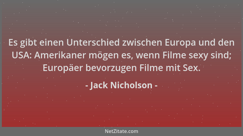 Jack Nicholson - Es gibt einen Unterschied zwischen Europa und den USA: Amerikaner mögen es, wenn Filme sexy sind; Europäer...