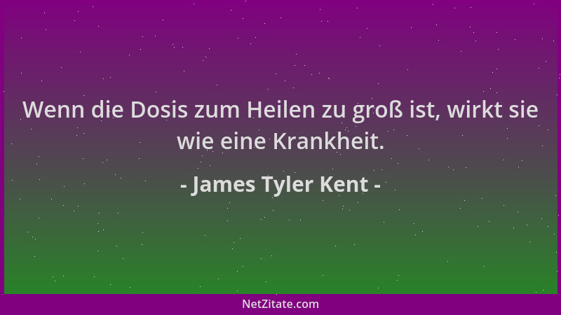 James Tyler Kent - Wenn die Dosis zum Heilen zu groß ist, wirkt sie wie eine Krankheit....