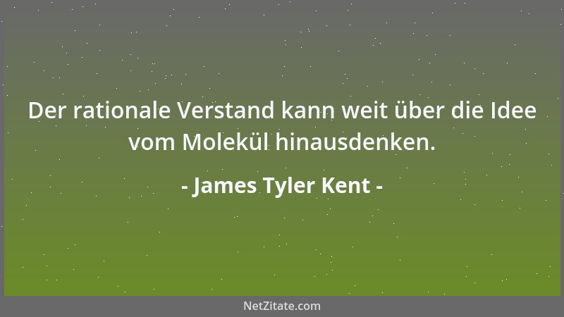 James Tyler Kent - Der rationale Verstand kann weit über die Idee vom Molekül hinausdenken....