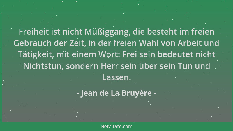 Jean de La Bruyère - Freiheit ist nicht Müßiggang, die besteht im freien Gebrauch der Zeit, in der freien Wahl von Arbeit u...