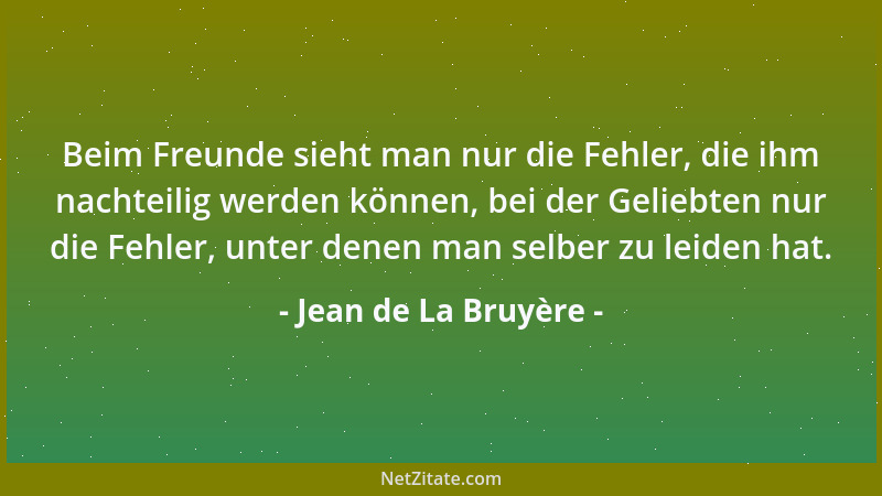 Jean de La Bruyère - Beim Freunde sieht man nur die Fehler, die ihm nachteilig werden können, bei der Geliebten nur die Feh...