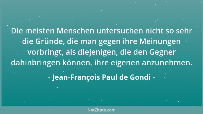 Jean-François Paul de Gondi - Die meisten Menschen untersuchen nicht so sehr die Gründe, die man gegen ihre Meinungen vorbr...