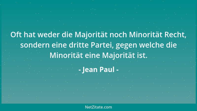 Jean Paul - Oft hat weder die Majorität noch Minorität Recht, sondern eine dritte Partei, gegen welche die Minorität eine M...