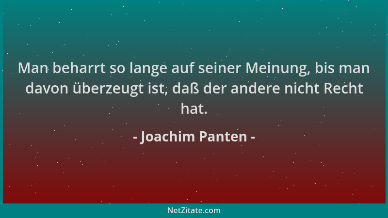 Joachim Panten - Man beharrt so lange auf seiner Meinung, bis man davon überzeugt ist, daß der andere nicht Recht hat....