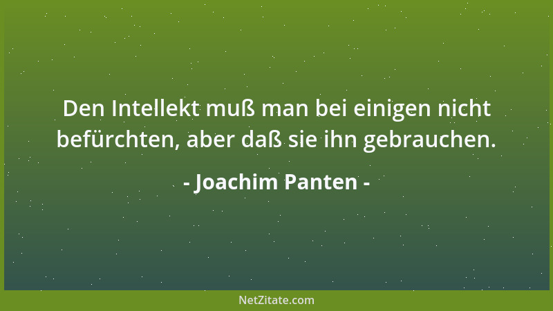 Joachim Panten - Den Intellekt muß man bei einigen nicht befürchten, aber daß sie ihn gebrauchen....