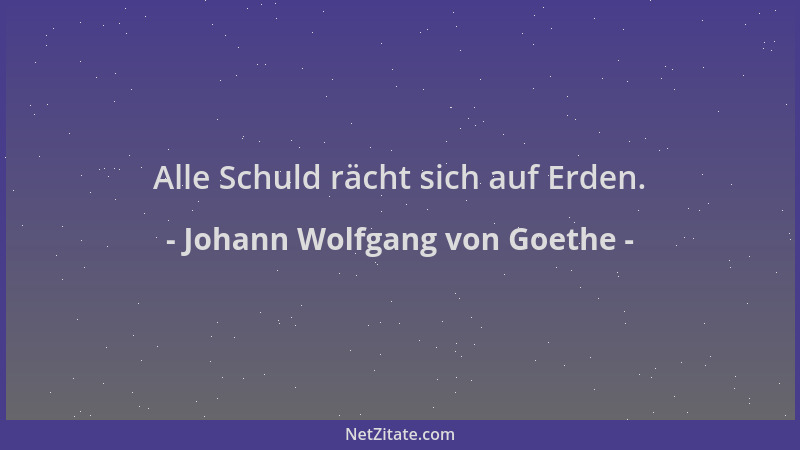 Johann Wolfgang von Goethe - Alle Schuld rächt sich auf Erden....