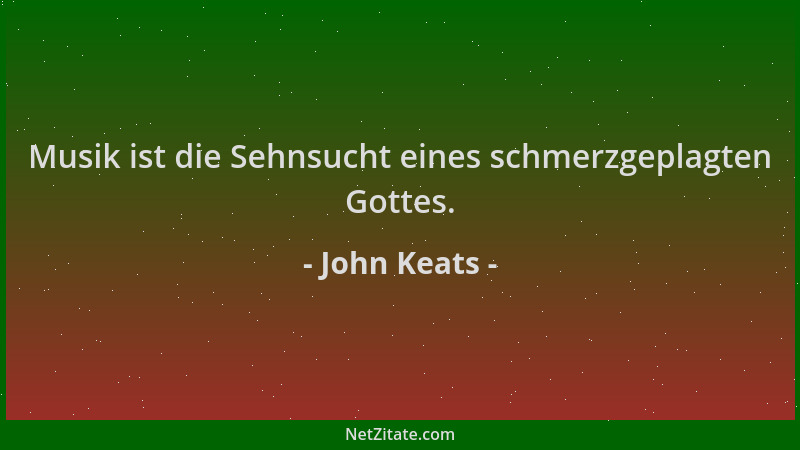 John Keats - Musik ist die Sehnsucht eines schmerzgeplagten Gottes....