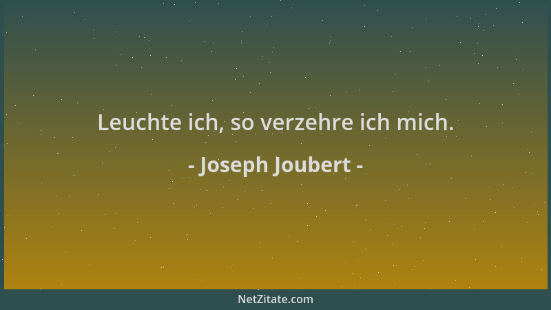 Joseph Joubert - Leuchte ich, so verzehre ich mich....