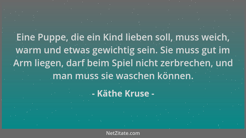 Käthe Kruse - Eine Puppe, die ein Kind lieben soll, muss weich, warm und etwas gewichtig sein. Sie muss gut im Arm liegen,...
