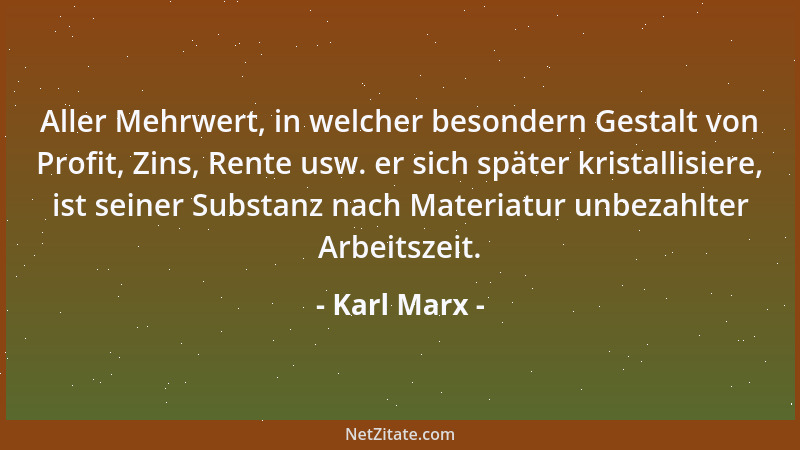 Karl Marx - Aller Mehrwert, in welcher besondern Gestalt von Profit, Zins, Rente usw. er sich später kristallisiere, ist se...