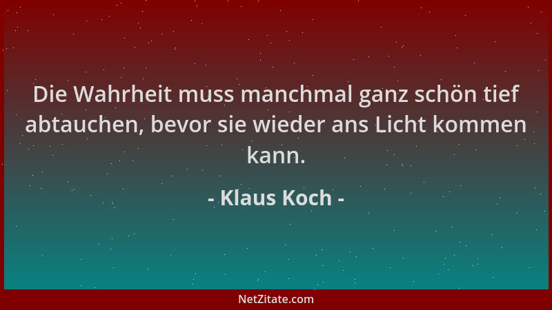 Klaus Koch - Die Wahrheit muss manchmal ganz schön tief abtauchen, bevor sie wieder ans Licht kommen kann....