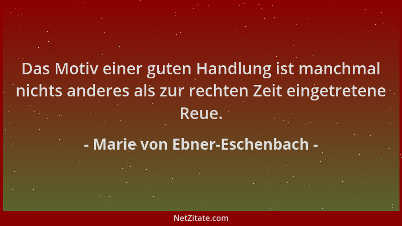 Marie von Ebner-Eschenbach - Das Motiv einer guten Handlung ist manchmal nichts anderes als zur rechten Zeit eingetretene R...