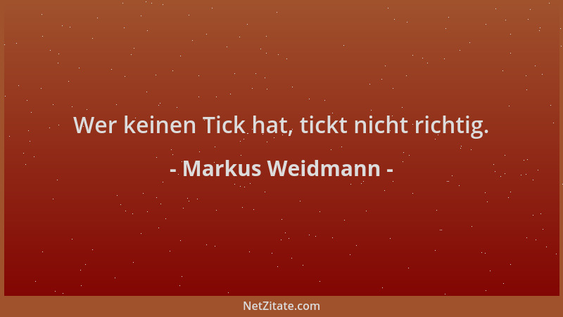 Markus Weidmann - Wer keinen Tick hat, tickt nicht richtig....