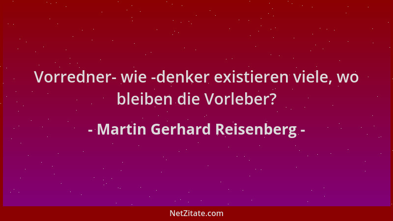 Martin Gerhard Reisenberg - Vorredner- wie -denker existieren viele, wo bleiben die Vorleber?...