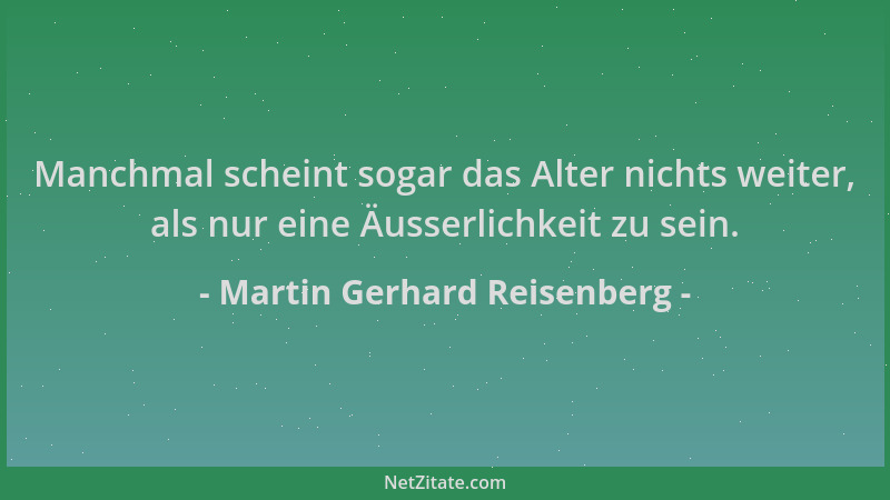 Martin Gerhard Reisenberg - Manchmal scheint sogar das Alter nichts weiter, als nur eine Äusserlichkeit zu sein....