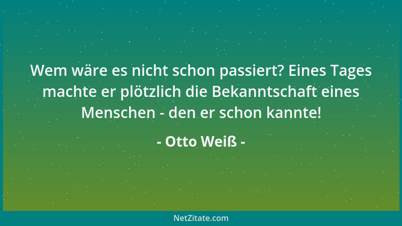 Otto Weiß - Wem wäre es nicht schon passiert? Eines Tages machte er plötzlich die Bekanntschaft eines Menschen - den er sch...