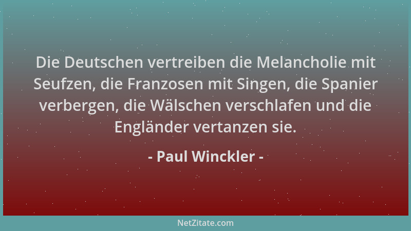 Paul Winckler - Die Deutschen vertreiben die Melancholie mit Seufzen, die Franzosen mit Singen, die Spanier verbergen, die...