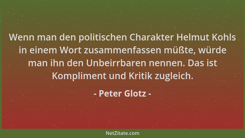 Peter Glotz - Wenn man den politischen Charakter Helmut Kohls in einem Wort zusammenfassen müßte, würde man ihn den Unbeirr...
