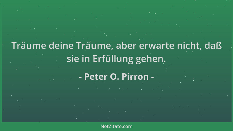 Peter O. Pirron - Träume deine Träume, aber erwarte nicht, daß sie in Erfüllung gehen....
