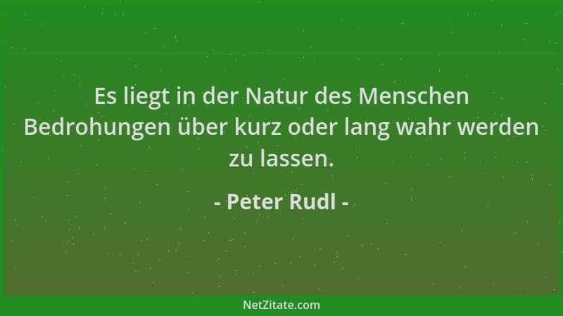 Peter Rudl - Es liegt in der Natur des Menschen Bedrohungen über kurz oder lang wahr werden zu lassen....