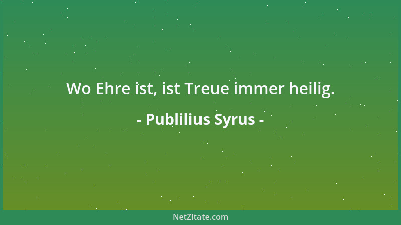 Publilius Syrus - Wo Ehre ist, ist Treue immer heilig....