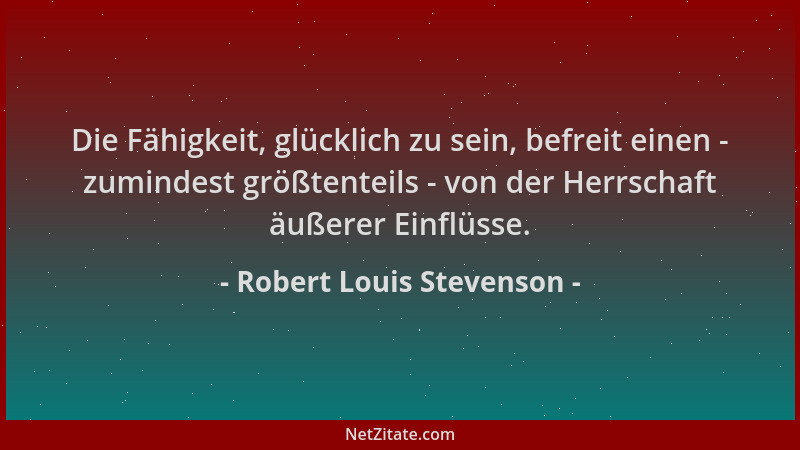 Robert Louis Stevenson - Die Fähigkeit, glücklich zu sein, befreit einen - zumindest größtenteils - von der Herrschaft äuße...